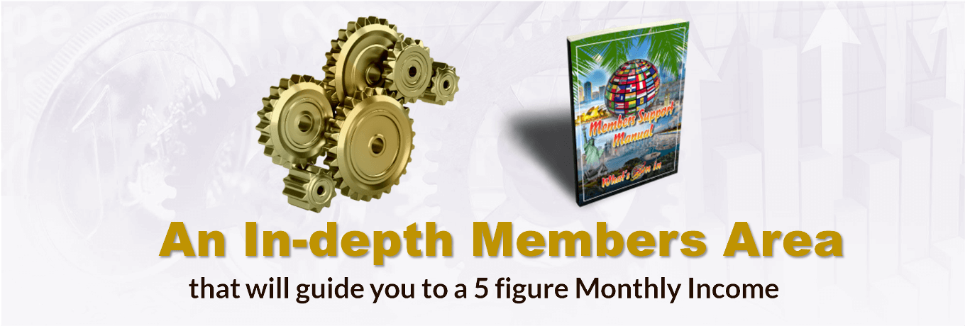 An In-depth Members area that will guide you to a 5 figure Monthly Income