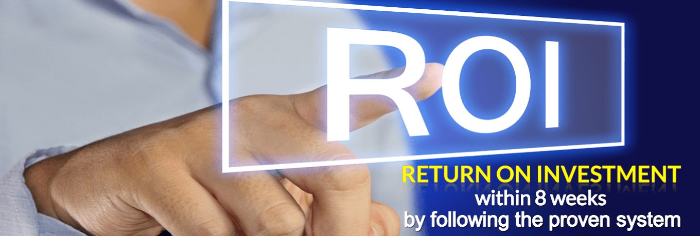 Return On Investment within 8 weeks by following the proven system